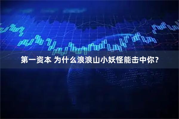 第一资本 为什么浪浪山小妖怪能击中你？