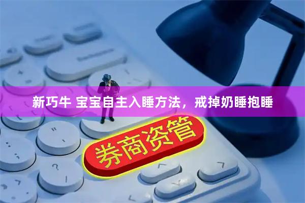 新巧牛 宝宝自主入睡方法，戒掉奶睡抱睡